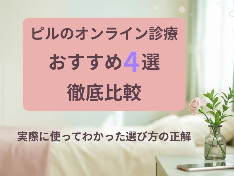 ピルのオンライン診療おすすめ4選を徹底比較！実際に使ってわかった選び方の正解
